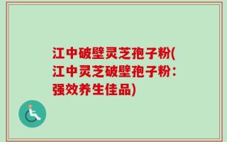 江中破壁灵芝孢子粉(江中灵芝破壁孢子粉：强效养生佳品)
