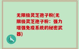 无限极灵芝孢子粉(无限极灵芝孢子粉：强力增强免疫系统的秘密武器)