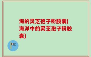 海的灵芝孢子粉胶囊(海洋中的灵芝孢子粉胶囊)