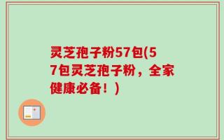灵芝孢子粉57包(57包灵芝孢子粉，全家健康必备！)