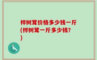 桦树茸价格多少钱一斤(桦树茸一斤多少钱？)