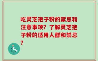 吃灵芝孢子粉的禁忌和注意事项？了解灵芝孢子粉的适用人群和禁忌？