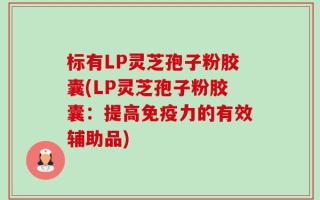 标有LP灵芝孢子粉胶囊(LP灵芝孢子粉胶囊：提高免疫力的有效辅助品)