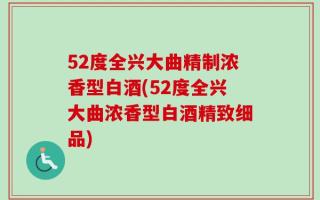 52度全兴大曲精制浓香型白酒(52度全兴大曲浓香型白酒精致细品)