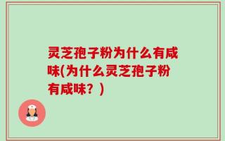 灵芝孢子粉为什么有咸味(为什么灵芝孢子粉有咸味？)