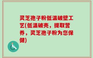 灵芝孢子粉低温破壁工艺(低温破壳，提取营养，灵芝孢子粉为您保健)