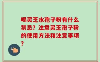 喝灵芝水孢子粉有什么禁忌？注意灵芝孢子粉的使用方法和注意事项？