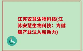 江苏安慧生物科技(江苏安慧生物科技：为健康产业注入新动力)
