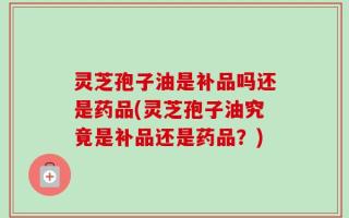灵芝孢子油是补品吗还是药品(灵芝孢子油究竟是补品还是药品？)