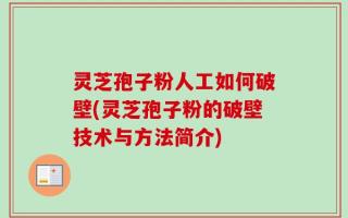 灵芝孢子粉人工如何破壁(灵芝孢子粉的破壁技术与方法简介)