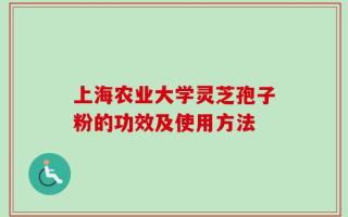 上海农业大学灵芝孢子粉的功效及使用方法