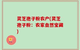 灵芝孢子粉农户(灵芝孢子粉：农家自然宝藏)