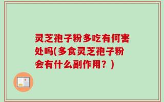 灵芝孢子粉多吃有何害处吗(多食灵芝孢子粉会有什么副作用？)