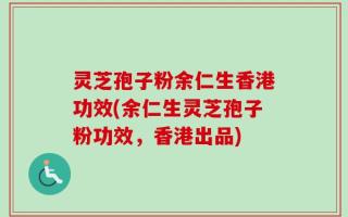 灵芝孢子粉余仁生香港功效(余仁生灵芝孢子粉功效，香港出品)