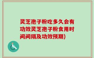 灵芝孢子粉吃多久会有功效灵芝孢子粉食用时间间隔及功效预期)