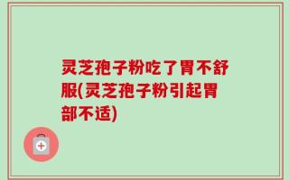 灵芝孢子粉吃了胃不舒服(灵芝孢子粉引起胃部不适)