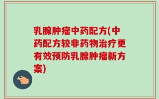 乳腺肿瘤中药配方(中药配方较非药物治疗更有效预防乳腺肿瘤新方案)