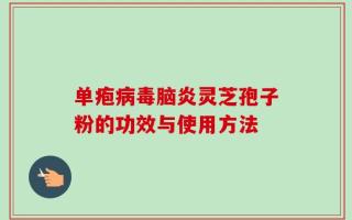 单疱病毒脑炎灵芝孢子粉的功效与使用方法