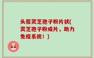 头茬灵芝孢子粉片状(灵芝孢子粉成片，助力免疫系统！)