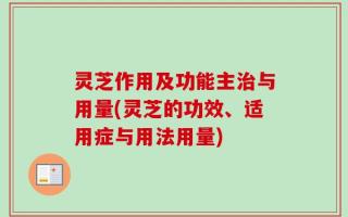 灵芝作用及功能主治与用量(灵芝的功效、适用症与用法用量)