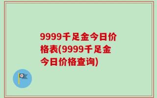 9999千足金今日价格表(9999千足金今日价格查询)
