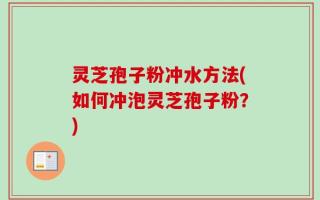 灵芝孢子粉冲水方法(如何冲泡灵芝孢子粉？)