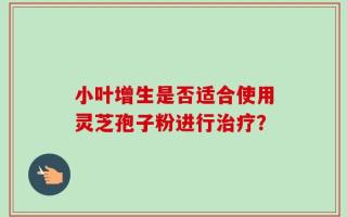 小叶增生是否适合使用灵芝孢子粉进行治疗？