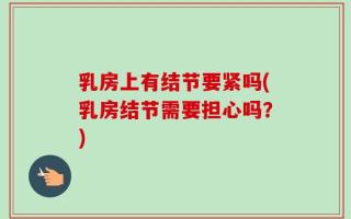 乳房上有结节要紧吗(乳房结节需要担心吗？)