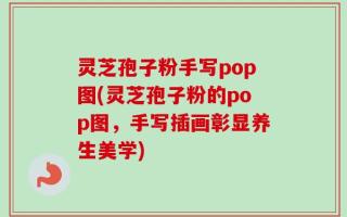灵芝孢子粉手写pop图(灵芝孢子粉的pop图，手写插画彰显养生美学)