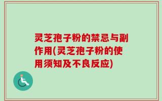 灵芝孢子粉的禁忌与副作用(灵芝孢子粉的使用须知及不良反应)