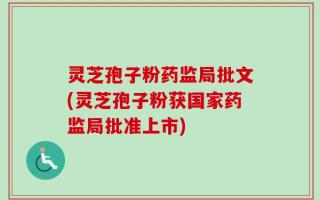 灵芝孢子粉药监局批文(灵芝孢子粉获国家药监局批准上市)