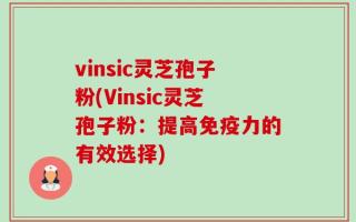 vinsic灵芝孢子粉(Vinsic灵芝孢子粉：提高免疫力的有效选择)