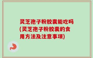 灵芝孢子粉胶囊能吃吗(灵芝孢子粉胶囊的食用方法及注意事项)