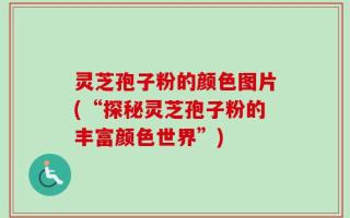 灵芝孢子粉的颜色图片(“探秘灵芝孢子粉的丰富颜色世界”)