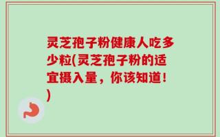 灵芝孢子粉健康人吃多少粒(灵芝孢子粉的适宜摄入量，你该知道！)