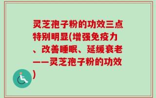 灵芝孢子粉的功效三点特别明显(增强免疫力、改善睡眠、延缓衰老——灵芝孢子粉的功效)