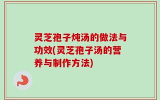 灵芝孢子炖汤的做法与功效(灵芝孢子汤的营养与制作方法)