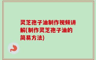 灵芝孢子油制作视频讲解(制作灵芝孢子油的简易方法)