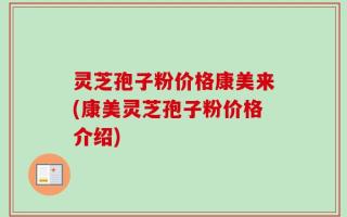 灵芝孢子粉价格康美来(康美灵芝孢子粉价格介绍)