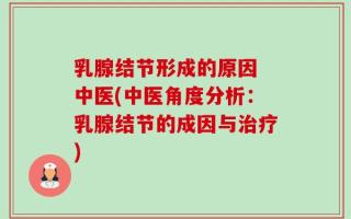 乳腺结节形成的原因 中医(中医角度分析：乳腺结节的成因与治疗)