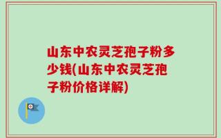 山东中农灵芝孢子粉多少钱(山东中农灵芝孢子粉价格详解)