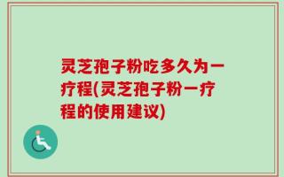 灵芝孢子粉吃多久为一疗程(灵芝孢子粉一疗程的使用建议)