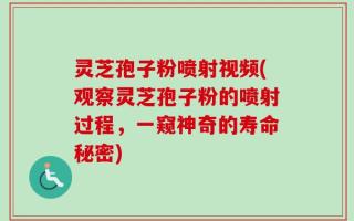 灵芝孢子粉喷射视频(观察灵芝孢子粉的喷射过程，一窥神奇的寿命秘密)