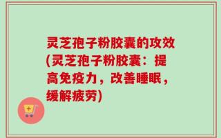 灵芝孢子粉胶囊的攻效(灵芝孢子粉胶囊：提高免疫力，改善睡眠，缓解疲劳)