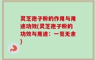 灵芝孢子粉的作用与用途功效(灵芝孢子粉的功效与用途：一览无余)