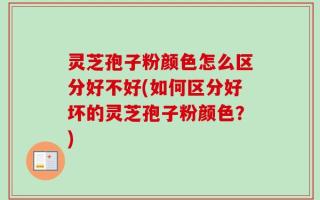 灵芝孢子粉颜色怎么区分好不好(如何区分好坏的灵芝孢子粉颜色？)