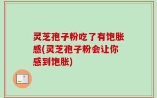 灵芝孢子粉吃了有饱胀感(灵芝孢子粉会让你感到饱胀)