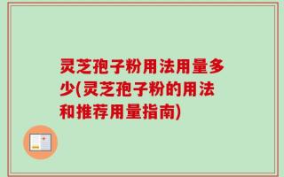 灵芝孢子粉用法用量多少(灵芝孢子粉的用法和推荐用量指南)