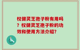 权健灵芝孢子粉有用吗？权健灵芝孢子粉的功效和使用方法介绍？
