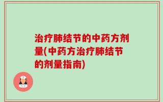 治疗肺结节的中药方剂量(中药方治疗肺结节的剂量指南)